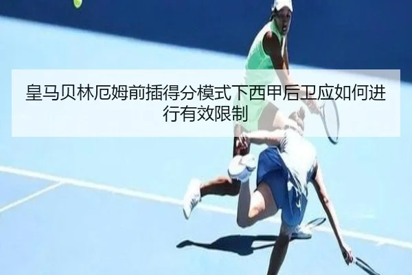 皇马贝林厄姆前插得分模式下西甲后卫应如何进行有效限制