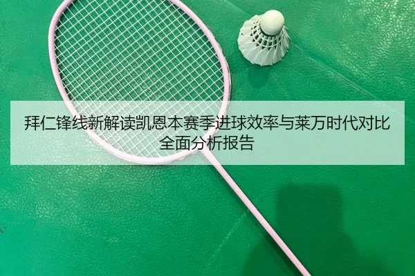 拜仁锋线新解读凯恩本赛季进球效率与莱万时代对比全面分析报告