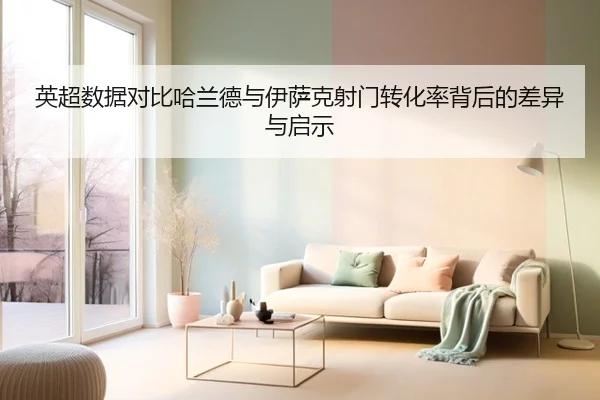 英超数据对比哈兰德与伊萨克射门转化率背后的差异与启示