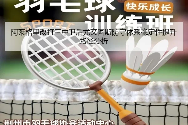 阿莱格里改打三中卫后尤文图斯防守体系稳定性提升路径分析
