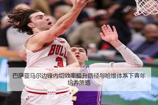 巴萨亚马尔边锋内切效率提升路径与哈维体系下青年培养策略