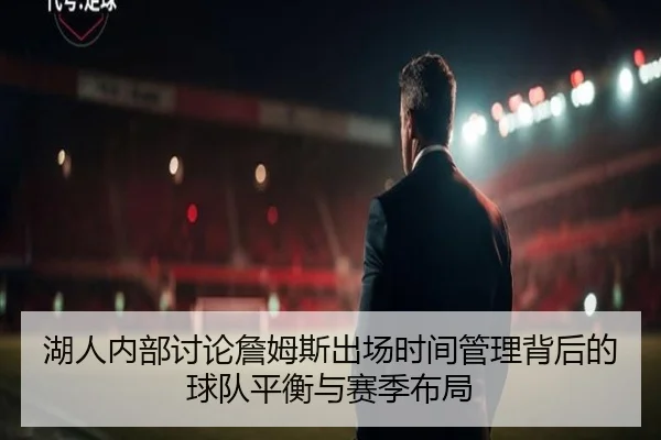 湖人内部讨论詹姆斯出场时间管理背后的球队平衡与赛季布局