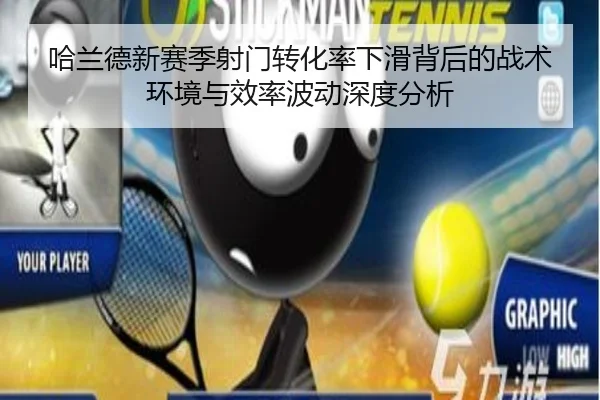 哈兰德新赛季射门转化率下滑背后的战术环境与效率波动深度分析