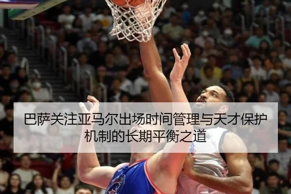 巴萨关注亚马尔出场时间管理与天才保护机制的长期平衡之道