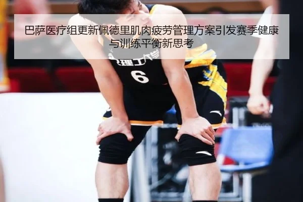 巴萨医疗组更新佩德里肌肉疲劳管理方案引发赛季健康与训练平衡新思考