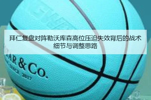 拜仁复盘对阵勒沃库森高位压迫失效背后的战术细节与调整思路