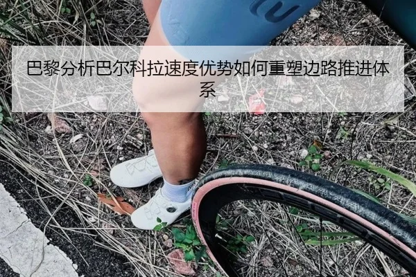 巴黎分析巴尔科拉速度优势如何重塑边路推进体系
