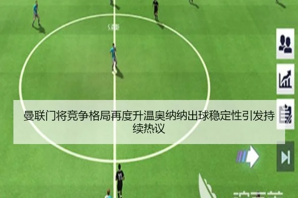 曼联门将竞争格局再度升温奥纳纳出球稳定性引发持续热议
