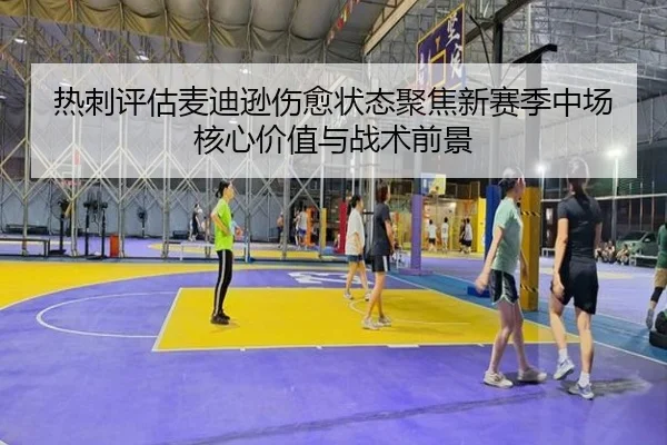 热刺评估麦迪逊伤愈状态聚焦新赛季中场核心价值与战术前景