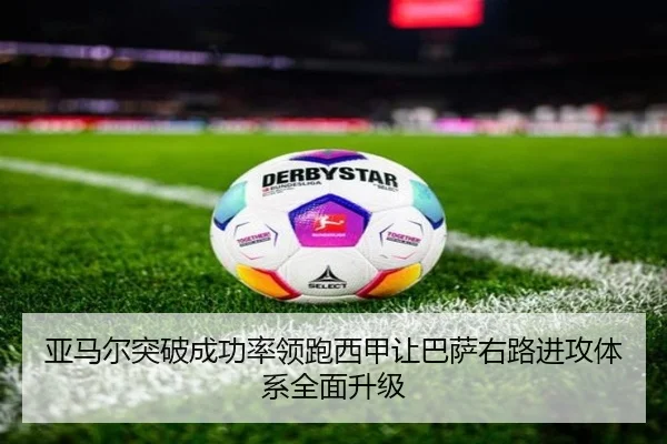 亚马尔突破成功率领跑西甲让巴萨右路进攻体系全面升级