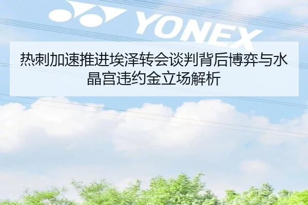 热刺加速推进埃泽转会谈判背后博弈与水晶宫违约金立场解析