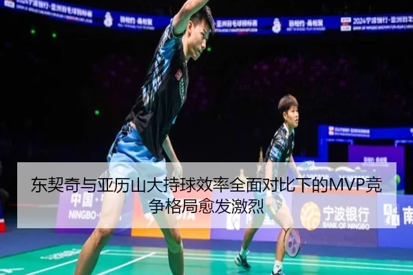 东契奇与亚历山大持球效率全面对比下的MVP竞争格局愈发激烈